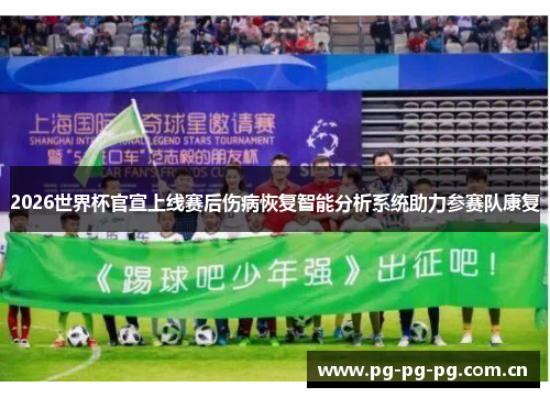 2026世界杯官宣上线赛后伤病恢复智能分析系统助力参赛队康复 2026世界杯官宣上线赛后伤病恢复智能分析系统助力参赛队康复