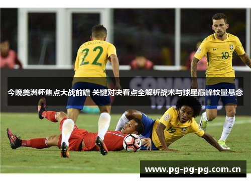 今晚美洲杯焦点大战前瞻 关键对决看点全解析战术与球星巅峰较量悬念 今晚美洲杯焦点大战前瞻 关键对决看点全解析战术与球星巅峰较量悬念
