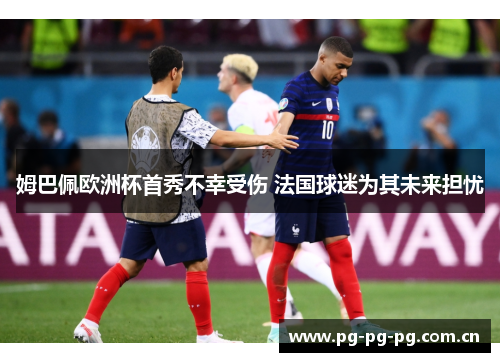 姆巴佩欧洲杯首秀不幸受伤 法国球迷为其未来担忧 姆巴佩欧洲杯首秀不幸受伤 法国球迷为其未来担忧
